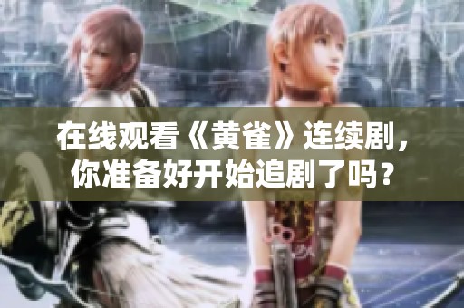 在线观看《黄雀》连续剧，你准备好开始追剧了吗？