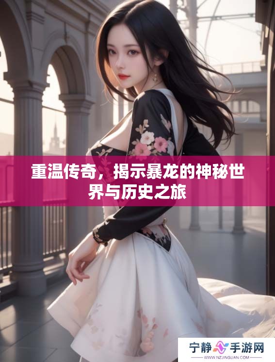 重温传奇，揭示暴龙的神秘世界与历史之旅