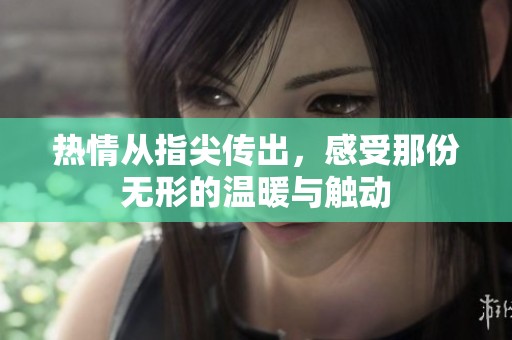 热情从指尖传出，感受那份无形的温暖与触动
