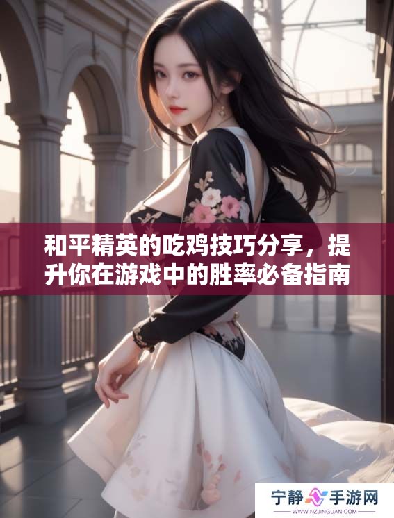 和平精英的吃鸡技巧分享，提升你在游戏中的胜率必备指南