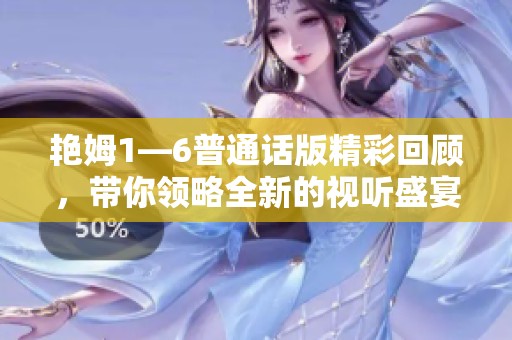 艳姆1—6普通话版精彩回顾，带你领略全新的视听盛宴