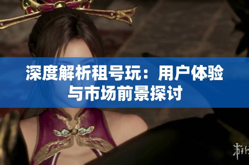 深度解析租号玩：用户体验与市场前景探讨