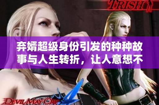 弃婿超级身份引发的种种故事与人生转折，让人意想不到