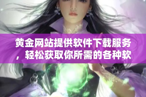 黄金网站提供软件下载服务，轻松获取你所需的各种软件