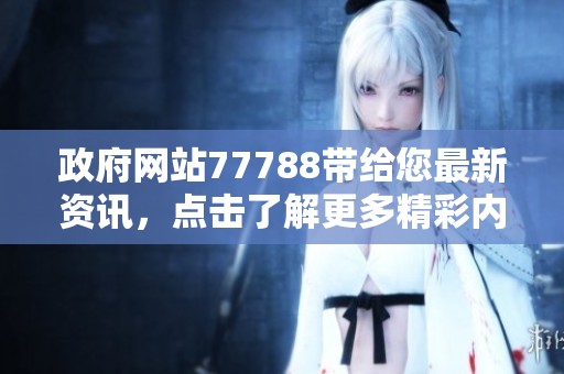 政府网站77788带给您最新资讯，点击了解更多精彩内容和服务详情