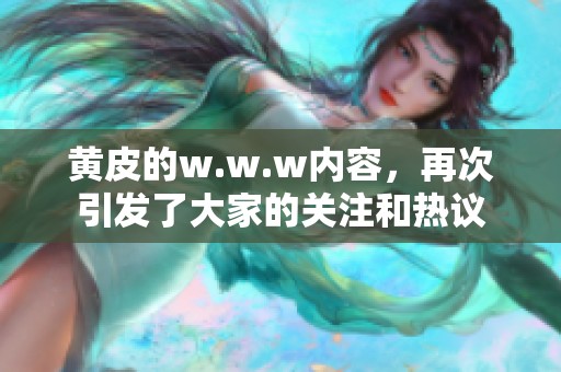 黄皮的w.w.w内容，再次引发了大家的关注和热议