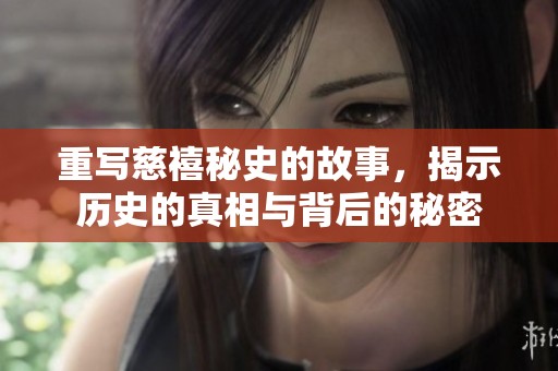 重写慈禧秘史的故事，揭示历史的真相与背后的秘密