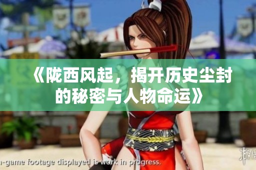 《陇西风起，揭开历史尘封的秘密与人物命运》