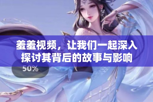羞羞视频，让我们一起深入探讨其背后的故事与影响
