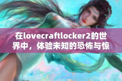 在lovecraftlocker2的世界中，体验未知的恐怖与惊悚氛围！