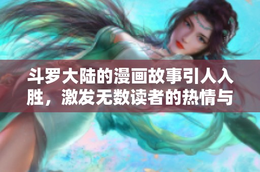 斗罗大陆的漫画故事引人入胜，激发无数读者的热情与想象力