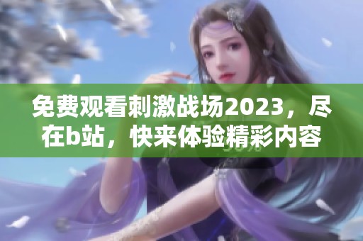 免费观看刺激战场2023，尽在b站，快来体验精彩内容吧！