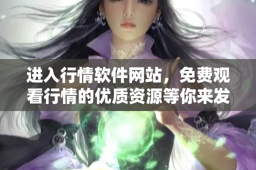 进入行情软件网站，免费观看行情的优质资源等你来发掘