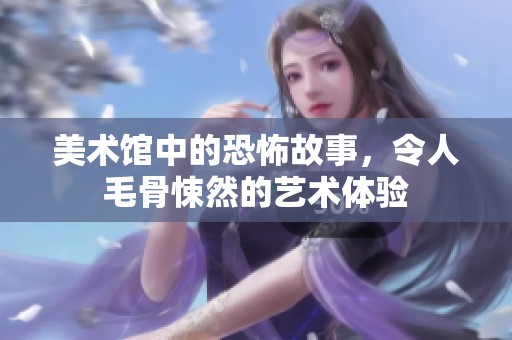 美术馆中的恐怖故事，令人毛骨悚然的艺术体验
