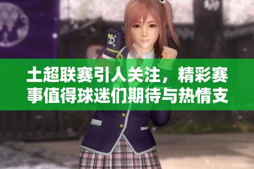 土超联赛引人关注，精彩赛事值得球迷们期待与热情支持
