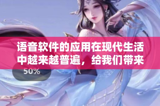 语音软件的应用在现代生活中越来越普遍，给我们带来了便捷与效率