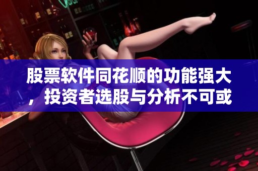 股票软件同花顺的功能强大，投资者选股与分析不可或缺