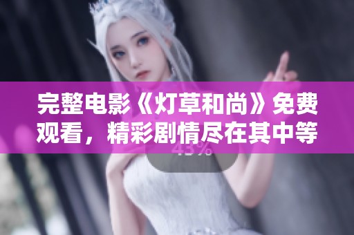 完整电影《灯草和尚》免费观看，精彩剧情尽在其中等你来发掘