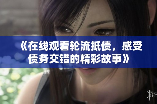 《在线观看轮流抵债，感受债务交错的精彩故事》