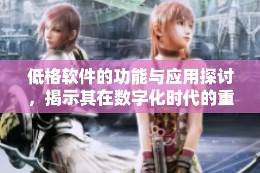 低格软件的功能与应用探讨，揭示其在数字化时代的重要性