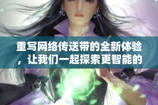 重写网络传送带的全新体验，让我们一起探索更智能的运输方式