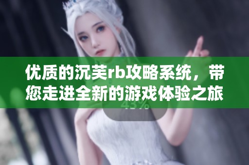优质的沉芙rb攻略系统，带您走进全新的游戏体验之旅
