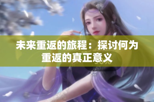 未来重返的旅程：探讨何为重返的真正意义