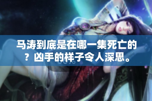 马涛到底是在哪一集死亡的？凶手的样子令人深思。