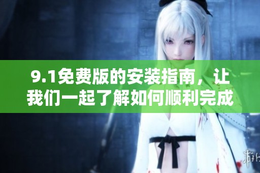 9.1免费版的安装指南，让我们一起了解如何顺利完成安装过程