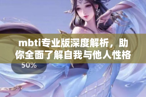 mbti专业版深度解析，助你全面了解自我与他人性格特征
