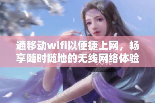 通移动wifi以便捷上网，畅享随时随地的无线网络体验