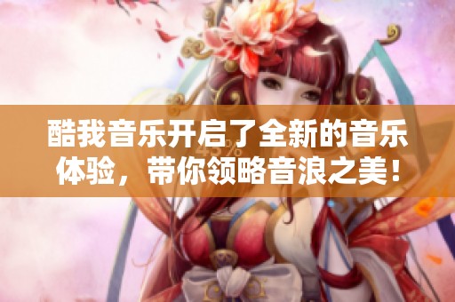 酷我音乐开启了全新的音乐体验，带你领略音浪之美！