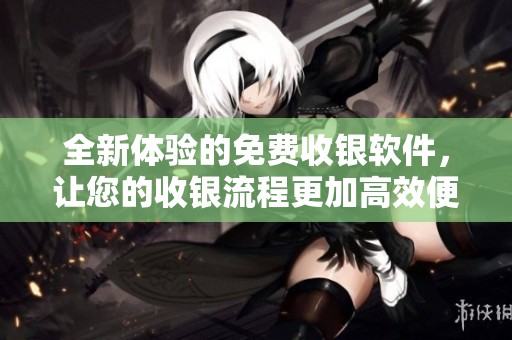 全新体验的免费收银软件，让您的收银流程更加高效便捷