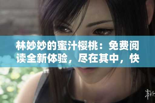 林妙妙的蜜汁樱桃：免费阅读全新体验，尽在其中，快来看看吧
