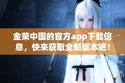 金荣中国的官方app下载信息，快来获取全新版本吧！