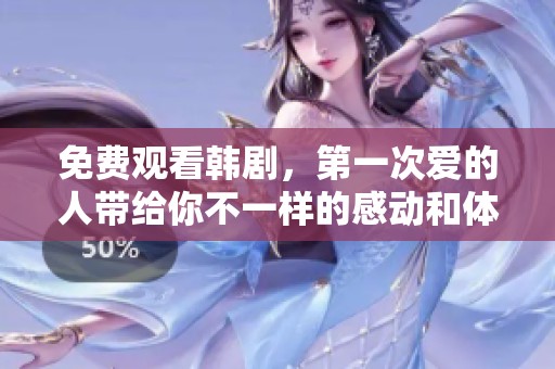 免费观看韩剧，第一次爱的人带给你不一样的感动和体验！