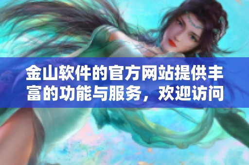 金山软件的官方网站提供丰富的功能与服务，欢迎访问体验更多精彩内容