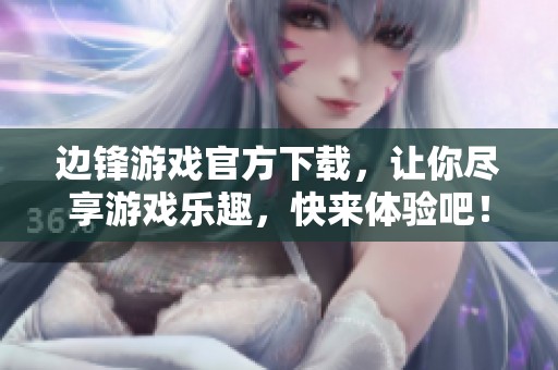 边锋游戏官方下载，让你尽享游戏乐趣，快来体验吧！