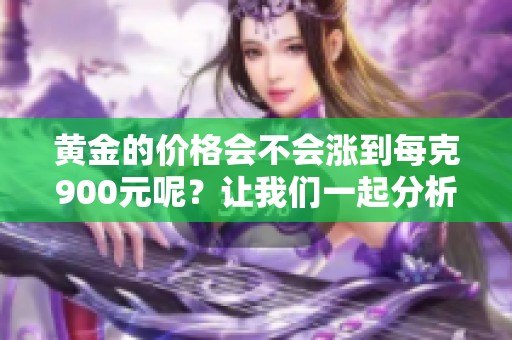 黄金的价格会不会涨到每克900元呢？让我们一起分析一下市场走势。