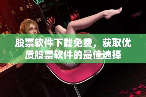 股票软件下载免费，获取优质股票软件的最佳选择