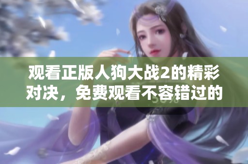 观看正版人狗大战2的精彩对决，免费观看不容错过的激情瞬间