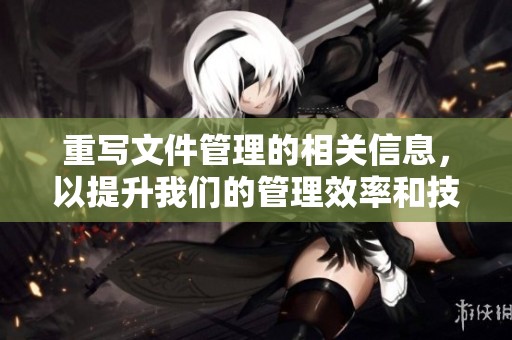 重写文件管理的相关信息，以提升我们的管理效率和技巧