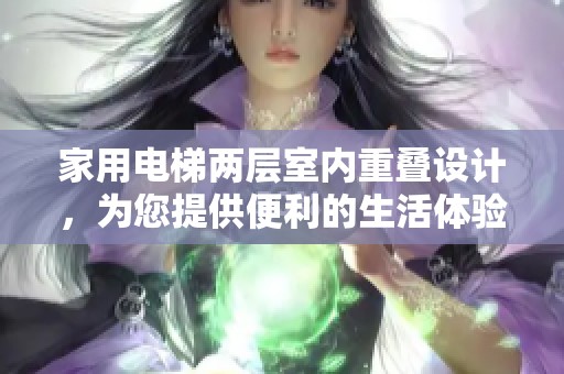家用电梯两层室内重叠设计，为您提供便利的生活体验
