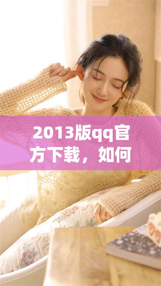 2013版qq官方下载，如何进行一键下载安装的详细方法解析