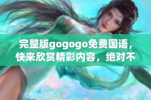 完整版gogogo免费国语，快来欣赏精彩内容，绝对不容错过！