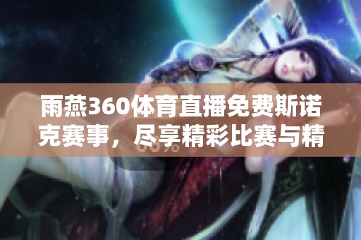 雨燕360**直播免费斯诺克赛事，尽享精彩比赛与精彩时刻