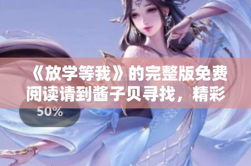 《放学等我》的完整版免费阅读请到酱子贝寻找，精彩内容等你来发现！