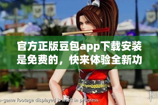 官方正版豆包app下载安装是免费的，快来体验全新功能吧