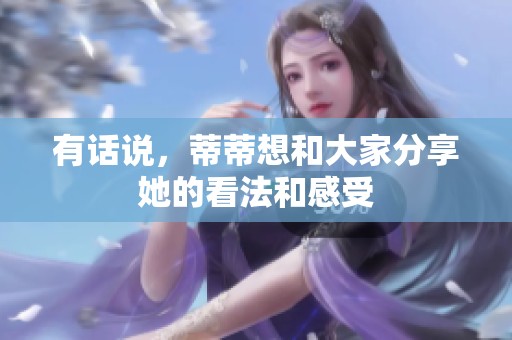 有话说，蒂蒂想和大家分享她的看法和感受