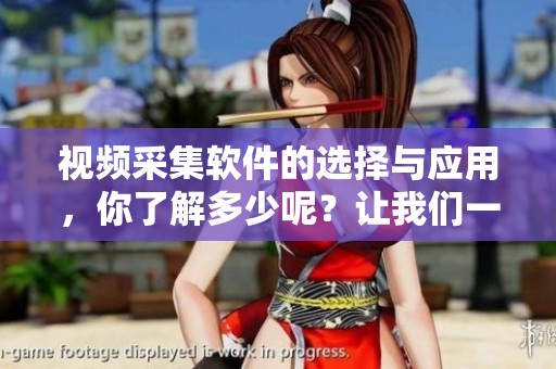 视频采集软件的选择与应用，你了解多少呢？让我们一起深入探讨。